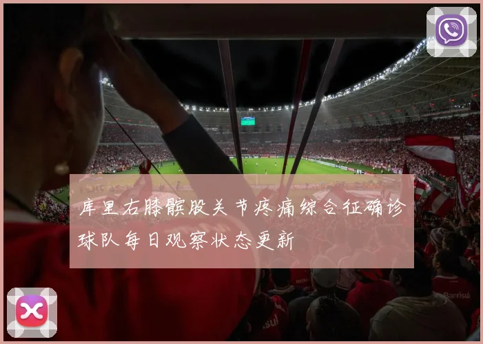 库里右膝髌股关节疼痛综合征确诊球队每日观察状态更新