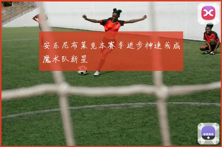 安东尼布莱克本赛季进步神速或成魔术队新星