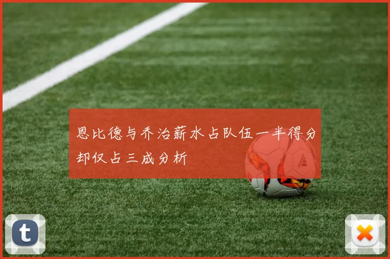 恩比德与乔治薪水占队伍一半得分却仅占三成分析