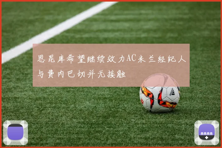 恩昆库希望继续效力AC米兰经纪人与费内巴切并无接触