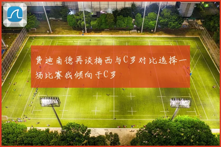 费迪南德再谈梅西与C罗对比选择一场比赛我倾向于C罗