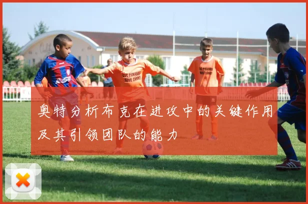 奥特分析布克在进攻中的关键作用及其引领团队的能力