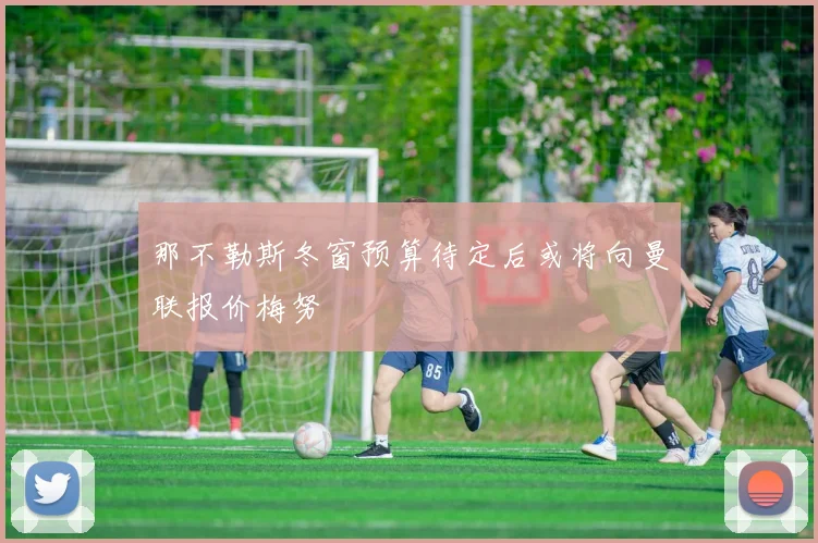 那不勒斯冬窗预算待定后或将向曼联报价梅努