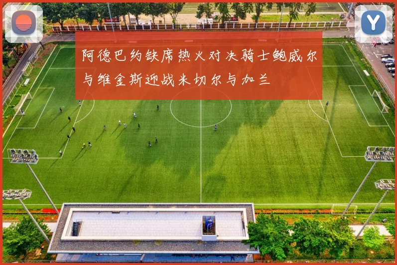 阿德巴约缺席热火对决骑士鲍威尔与维金斯迎战米切尔与加兰