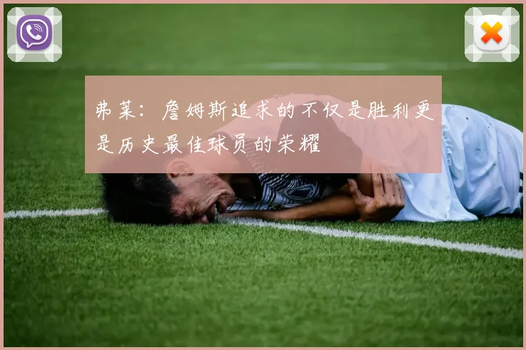 弗莱：詹姆斯追求的不仅是胜利更是历史最佳球员的荣耀