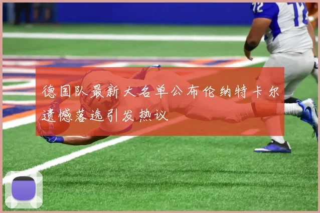 德国队最新大名单公布伦纳特卡尔遗憾落选引发热议