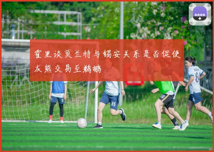 霍里谈莫兰特与锡安关系是否促使灰熊交易至鹈鹕